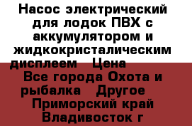 Насос электрический для лодок ПВХ с аккумулятором и жидкокристалическим дисплеем › Цена ­ 9 500 - Все города Охота и рыбалка » Другое   . Приморский край,Владивосток г.